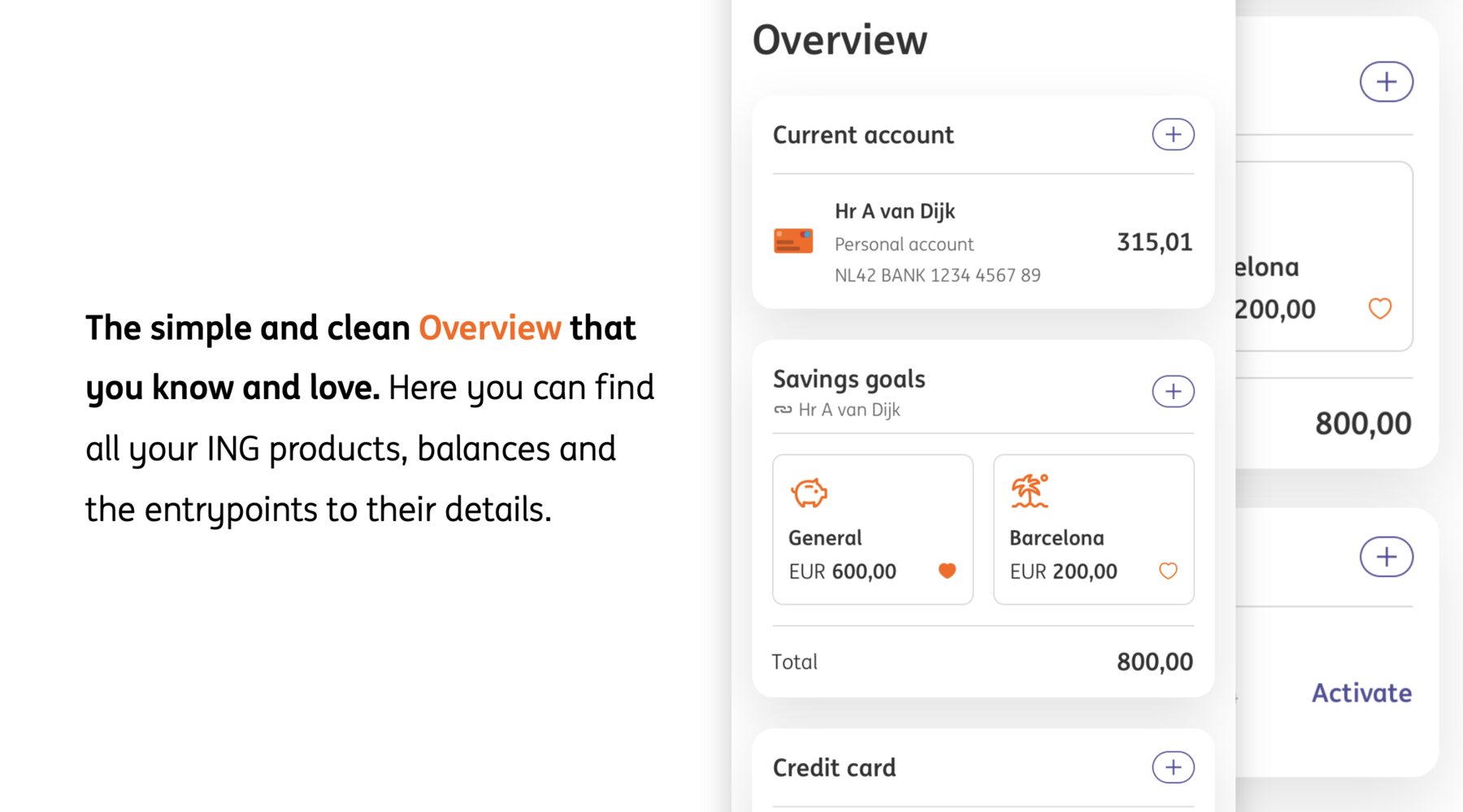 A proposal slide: the simple and clean Overview that you know and love, where you find all your ING products, balances and the entrypoints to their details. Beside it, the Overview screen - a current account at 315,01, savings goals for General at 600,00 and Barcelona at 200,00 totalling 800,00, and a credit card below.